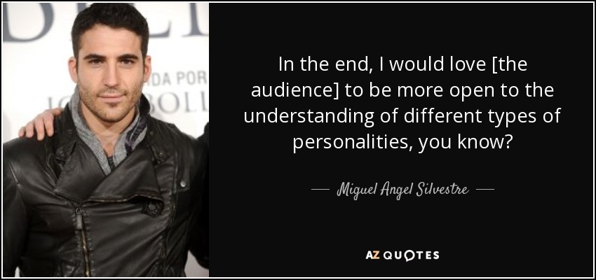 In the end, I would love [the audience] to be more open to the understanding of different types of personalities, you know? - Miguel Angel Silvestre