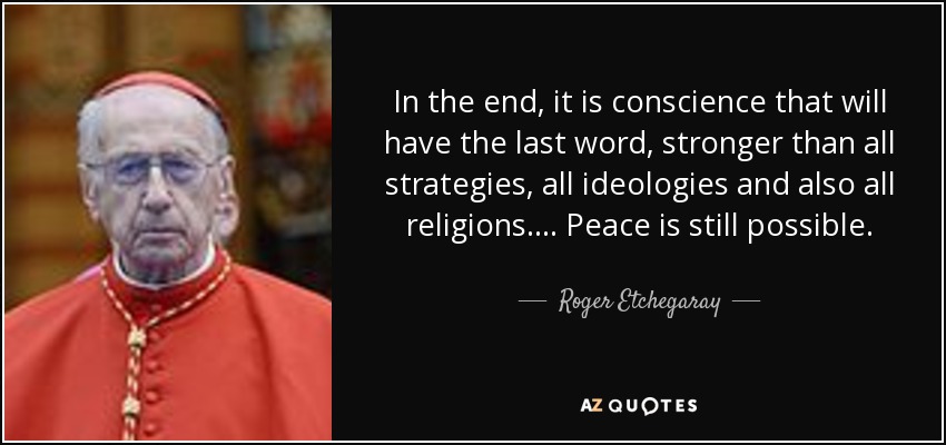 In the end, it is conscience that will have the last word, stronger than all strategies, all ideologies and also all religions.... Peace is still possible. - Roger Etchegaray