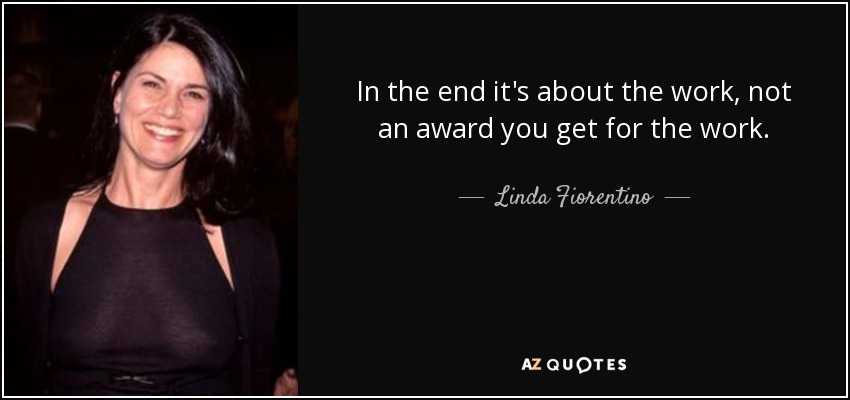 In the end it's about the work, not an award you get for the work. - Linda Fiorentino