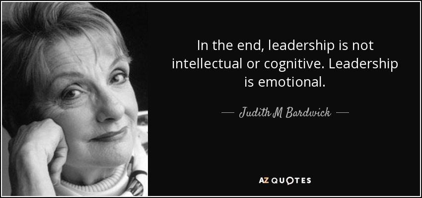 In the end, leadership is not intellectual or cognitive. Leadership is emotional. - Judith M Bardwick