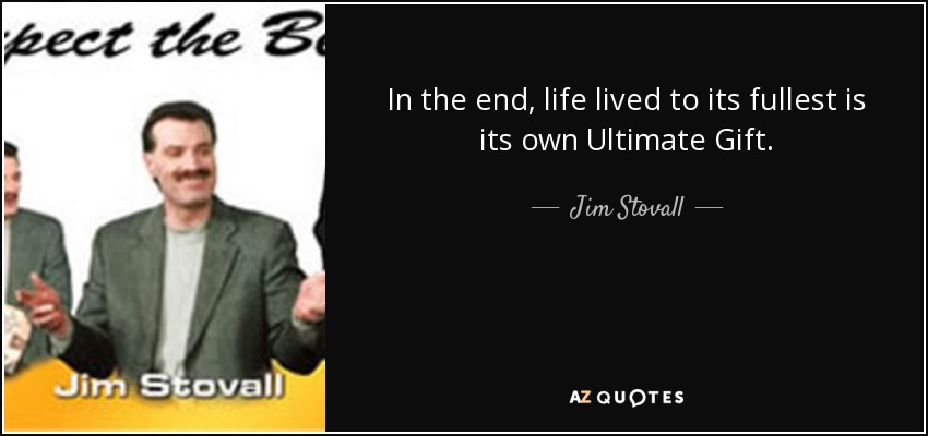 In the end, life lived to its fullest is its own Ultimate Gift. - Jim Stovall