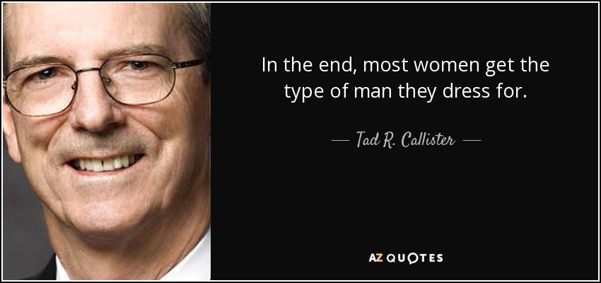 In the end, most women get the type of man they dress for. - Tad R. Callister