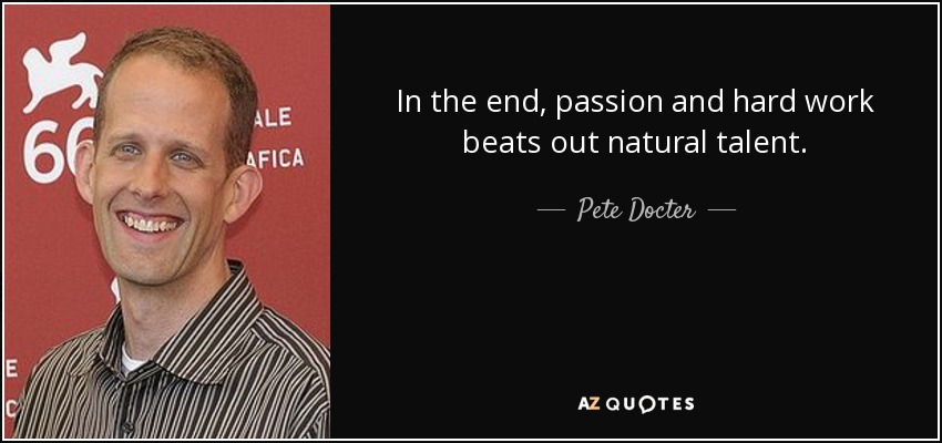 In the end, passion and hard work beats out natural talent. - Pete Docter