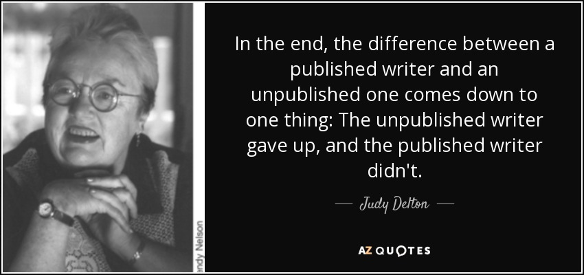 In the end, the difference between a published writer and an unpublished one comes down to one thing: The unpublished writer gave up, and the published writer didn't. - Judy Delton