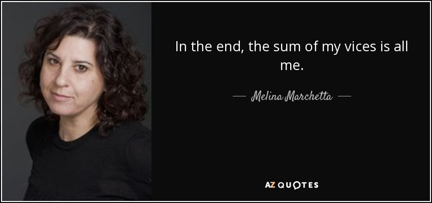 In the end, the sum of my vices is all me. - Melina Marchetta