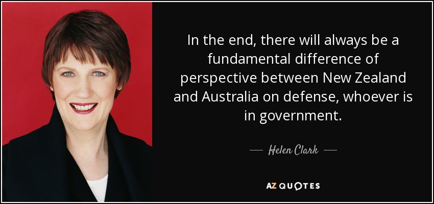 In the end, there will always be a fundamental difference of perspective between New Zealand and Australia on defense, whoever is in government. - Helen Clark