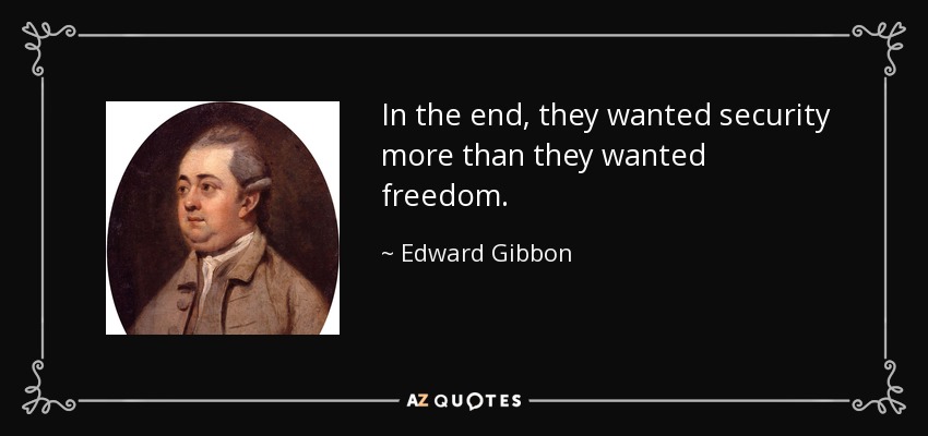 In the end, they wanted security more than they wanted freedom. - Edward Gibbon
