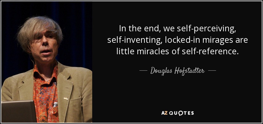 In the end, we self-perceiving, self-inventing, locked-in mirages are little miracles of self-reference. - Douglas Hofstadter