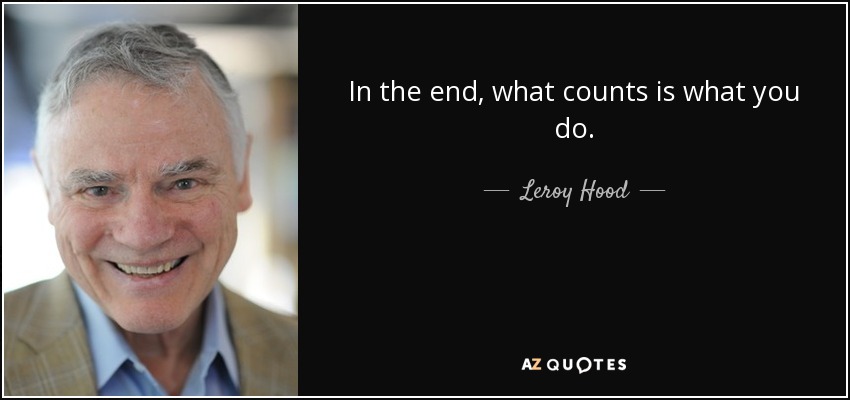 In the end, what counts is what you do. - Leroy Hood
