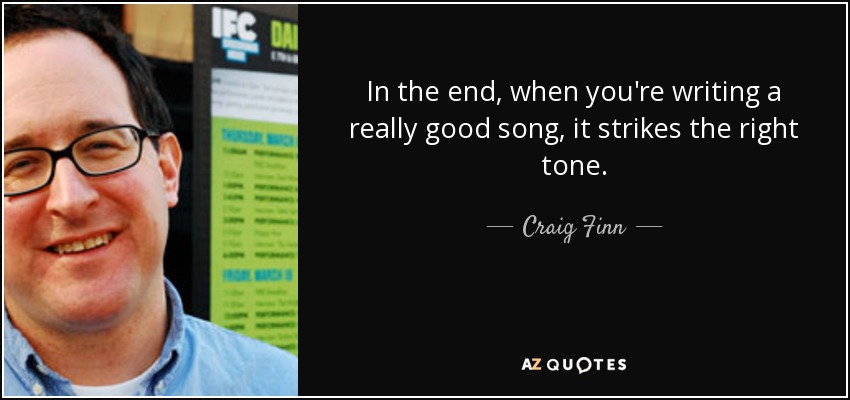 In the end, when you're writing a really good song, it strikes the right tone. - Craig Finn