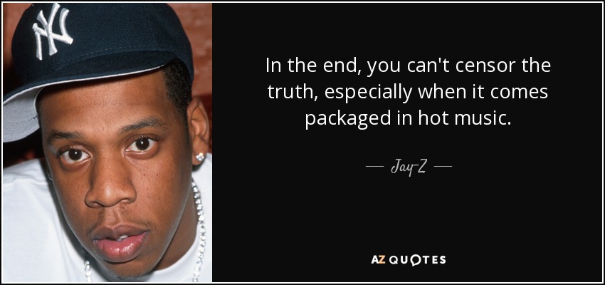 In the end, you can't censor the truth, especially when it comes packaged in hot music. - Jay-Z