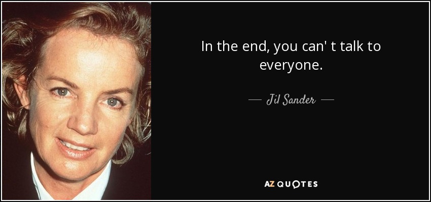 In the end, you can' t talk to everyone. - Jil Sander