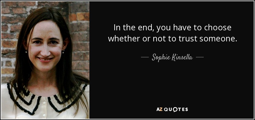 In the end, you have to choose whether or not to trust someone. - Sophie Kinsella