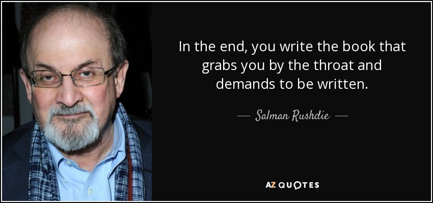 In the end, you write the book that grabs you by the throat and demands to be written. - Salman Rushdie