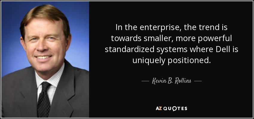 In the enterprise, the trend is towards smaller, more powerful standardized systems where Dell is uniquely positioned. - Kevin B. Rollins