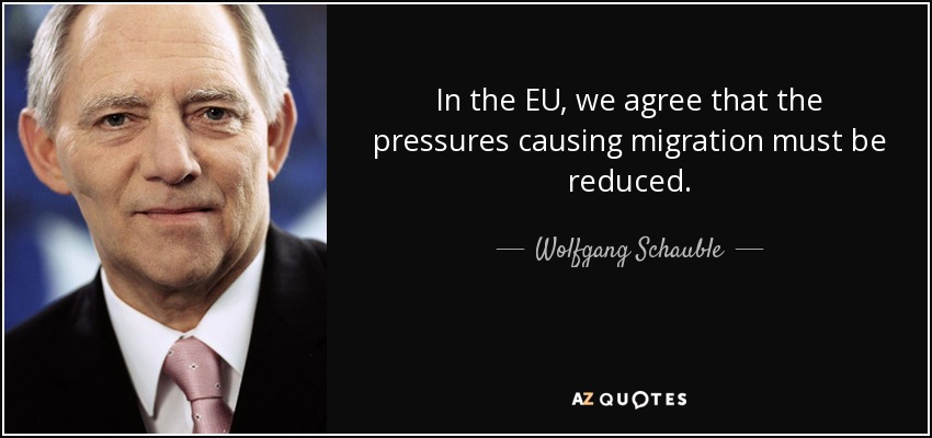 In the EU, we agree that the pressures causing migration must be reduced. - Wolfgang Schauble