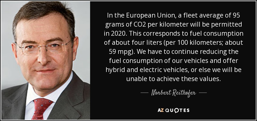 In the European Union, a fleet average of 95 grams of CO2 per kilometer will be permitted in 2020. This corresponds to fuel consumption of about four liters (per 100 kilometers; about 59 mpg). We have to continue reducing the fuel consumption of our vehicles and offer hybrid and electric vehicles, or else we will be unable to achieve these values. - Norbert Reithofer