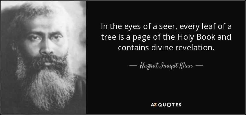 In the eyes of a seer, every leaf of a tree is a page of the Holy Book and contains divine revelation. - Hazrat Inayat Khan