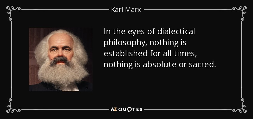 In the eyes of dialectical philosophy, nothing is established for all times, nothing is absolute or sacred. - Karl Marx