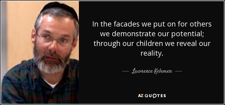 In the facades we put on for others we demonstrate our potential; through our children we reveal our reality. - Lawrence Kelemen