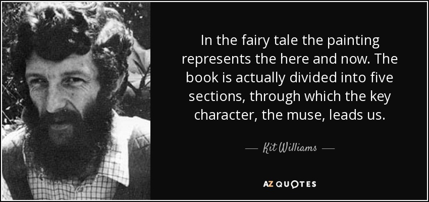 In the fairy tale the painting represents the here and now. The book is actually divided into five sections, through which the key character, the muse, leads us. - Kit Williams