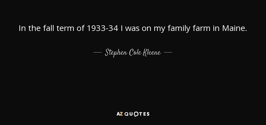 In the fall term of 1933-34 I was on my family farm in Maine. - Stephen Cole Kleene