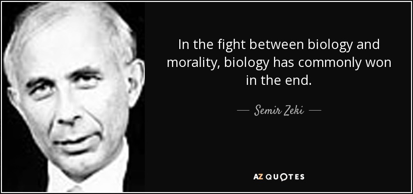 In the fight between biology and morality, biology has commonly won in the end. - Semir Zeki