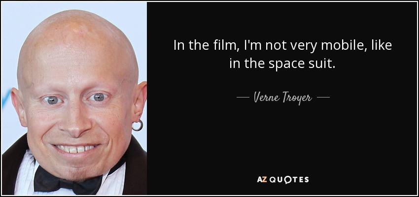 In the film, I'm not very mobile, like in the space suit. - Verne Troyer