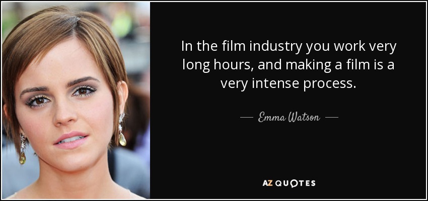 In the film industry you work very long hours, and making a film is a very intense process. - Emma Watson