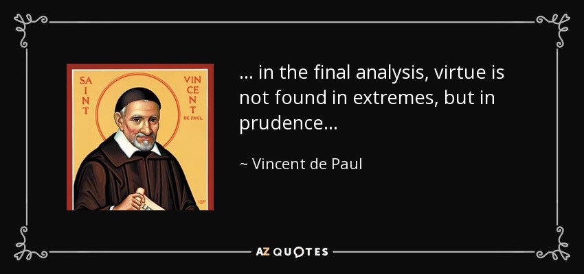 . . . in the final analysis, virtue is not found in extremes, but in prudence . . . - Vincent de Paul