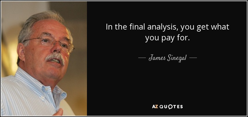 In the final analysis, you get what you pay for. - James Sinegal