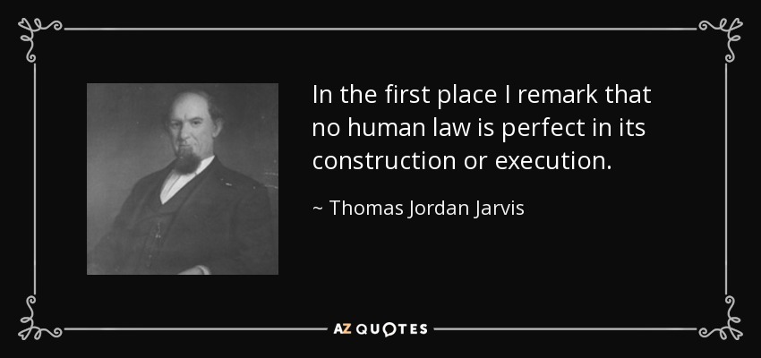 In the first place I remark that no human law is perfect in its construction or execution. - Thomas Jordan Jarvis