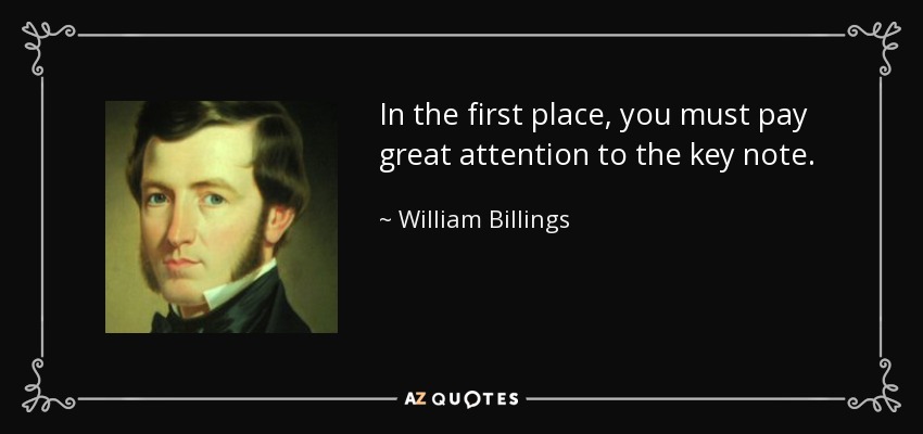 In the first place, you must pay great attention to the key note. - William Billings