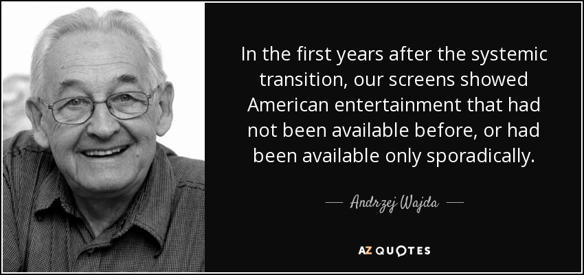 In the first years after the systemic transition, our screens showed American entertainment that had not been available before, or had been available only sporadically. - Andrzej Wajda