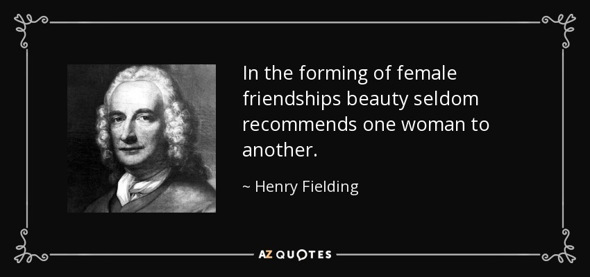 In the forming of female friendships beauty seldom recommends one woman to another. - Henry Fielding