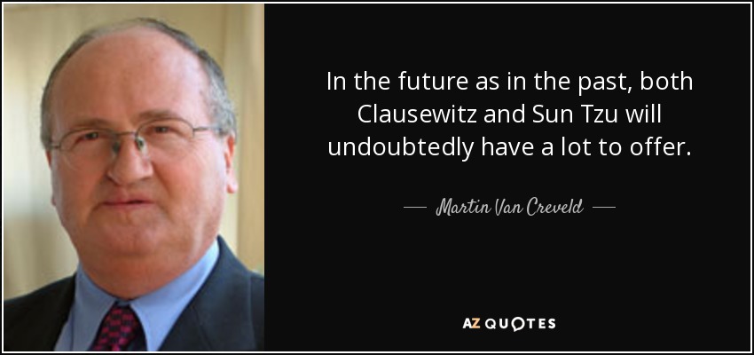 In the future as in the past, both Clausewitz and Sun Tzu will undoubtedly have a lot to offer. - Martin Van Creveld