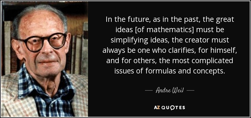 In the future, as in the past, the great ideas [of mathematics] must be simplifying ideas, the creator must always be one who clarifies, for himself, and for others, the most complicated issues of formulas and concepts. - Andre Weil