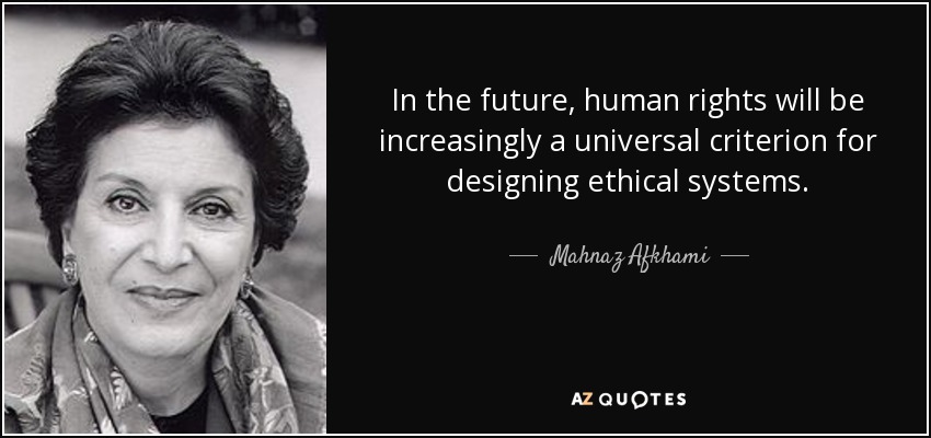 In the future, human rights will be increasingly a universal criterion for designing ethical systems. - Mahnaz Afkhami