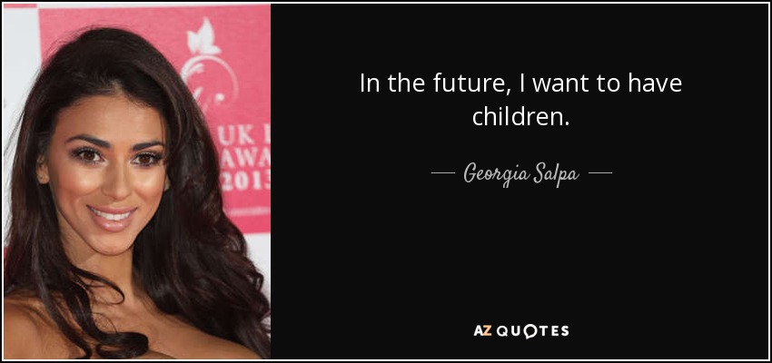 In the future, I want to have children. - Georgia Salpa