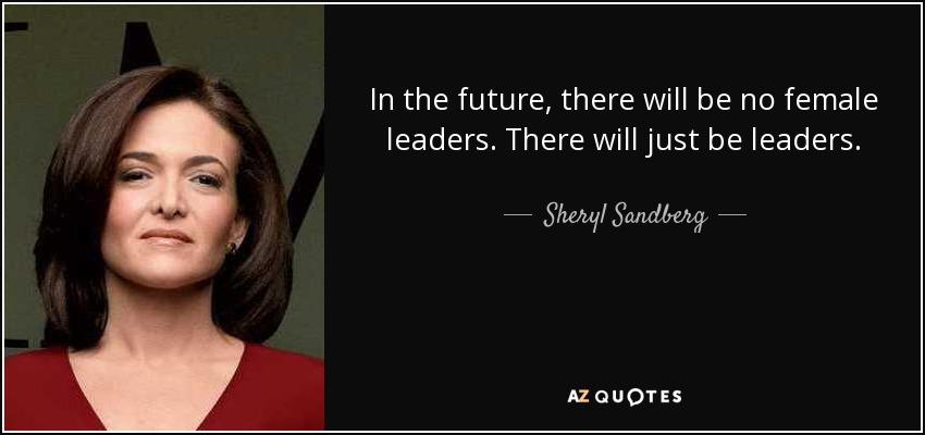 In the future, there will be no female leaders. There will just be leaders. - Sheryl Sandberg