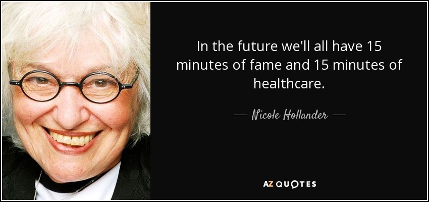 In the future we'll all have 15 minutes of fame and 15 minutes of healthcare. - Nicole Hollander