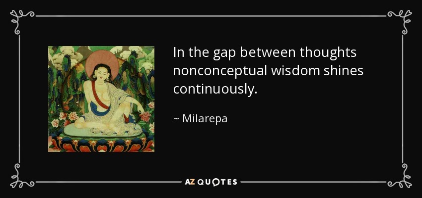 In the gap between thoughts nonconceptual wisdom shines continuously. - Milarepa