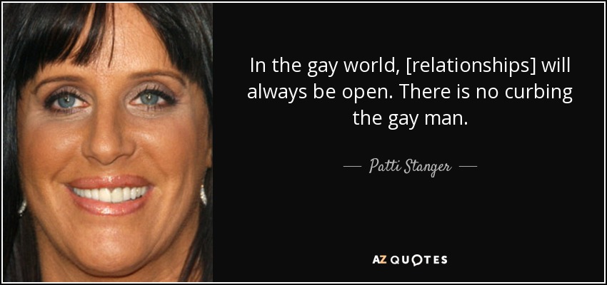 In the gay world, [relationships] will always be open. There is no curbing the gay man. - Patti Stanger