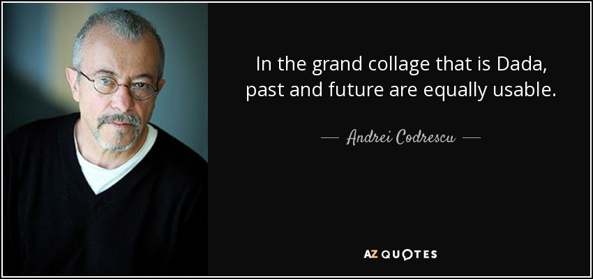 In the grand collage that is Dada, past and future are equally usable. - Andrei Codrescu