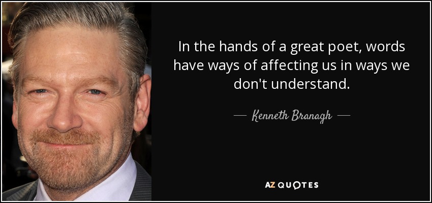 In the hands of a great poet, words have ways of affecting us in ways we don't understand. - Kenneth Branagh