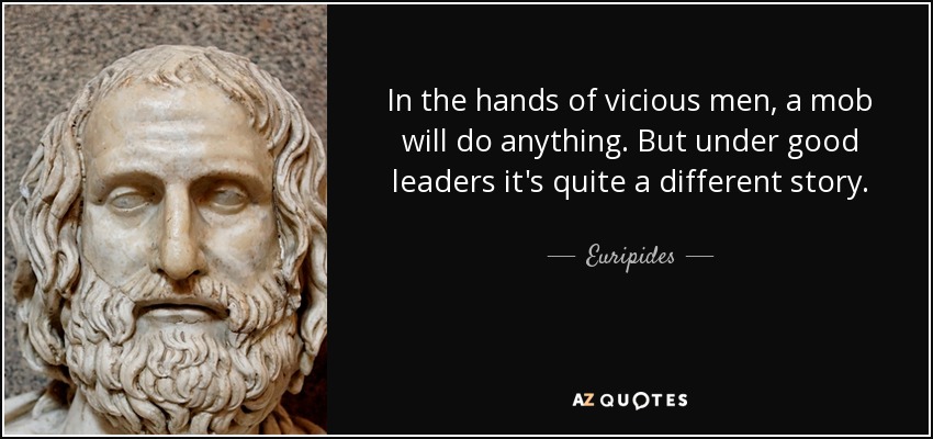 In the hands of vicious men, a mob will do anything. But under good leaders it's quite a different story. - Euripides