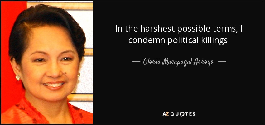 In the harshest possible terms, I condemn political killings. - Gloria Macapagal Arroyo