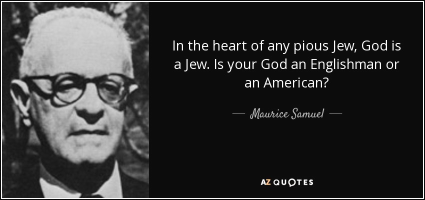 In the heart of any pious Jew, God is a Jew. Is your God an Englishman or an American? - Maurice Samuel