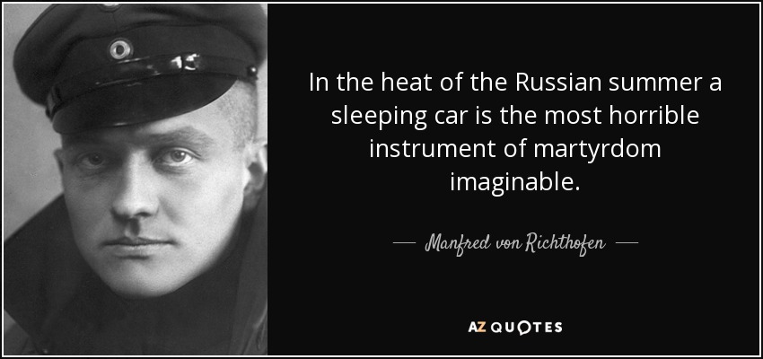 In the heat of the Russian summer a sleeping car is the most horrible instrument of martyrdom imaginable. - Manfred von Richthofen