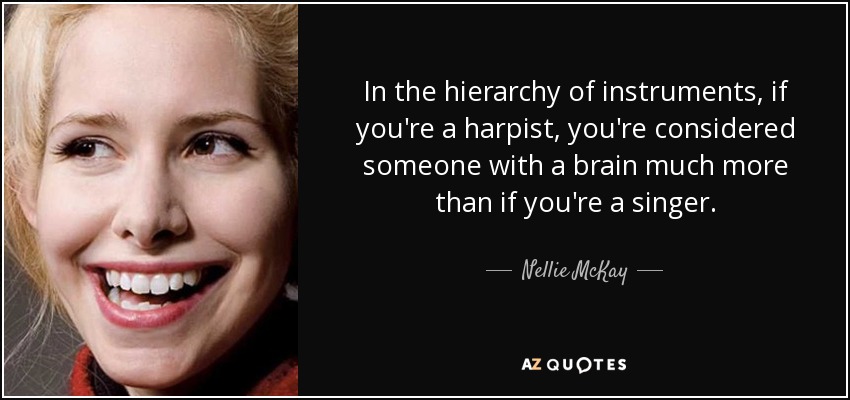 In the hierarchy of instruments, if you're a harpist, you're considered someone with a brain much more than if you're a singer. - Nellie McKay